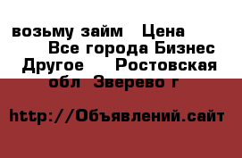 возьму займ › Цена ­ 200 000 - Все города Бизнес » Другое   . Ростовская обл.,Зверево г.